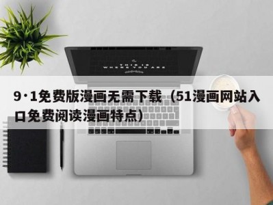 9·1免费版漫画无需下载（51漫画网站入口免费阅读漫画特点）
