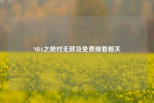 NBA之绝对无敌及免费观看相关