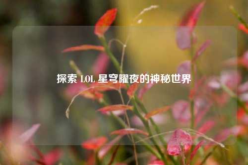 探索 LOL 星穹曜夜的神秘世界